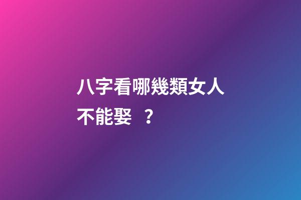 八字看哪幾類女人不能娶？